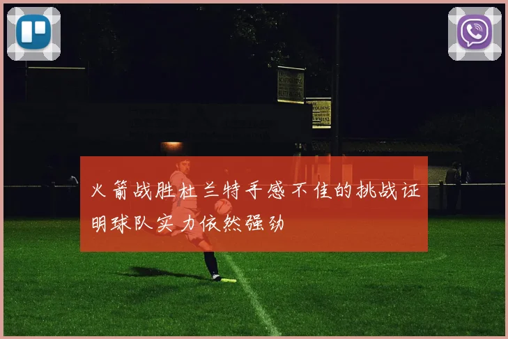 火箭战胜杜兰特手感不佳的挑战证明球队实力依然强劲