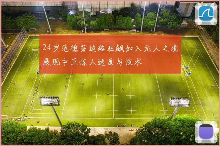24岁范德芬边路狂飙如入无人之境展现中卫惊人速度与技术