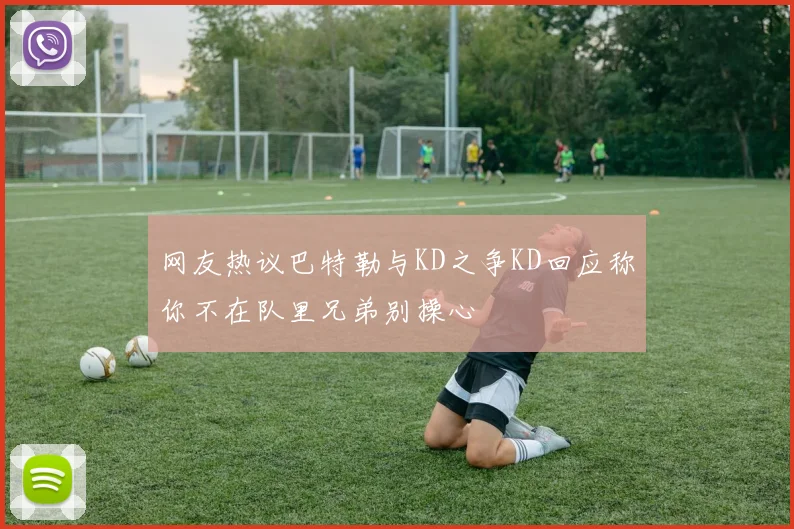 网友热议巴特勒与KD之争KD回应称你不在队里兄弟别操心