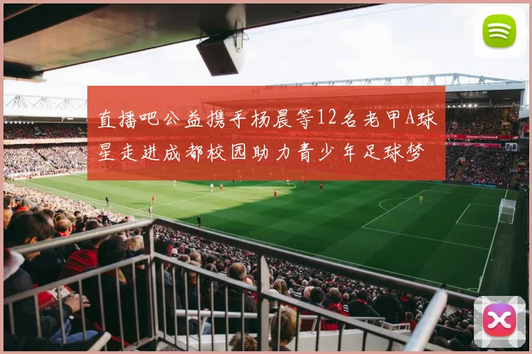 直播吧公益携手杨晨等12名老甲A球星走进成都校园助力青少年足球梦想