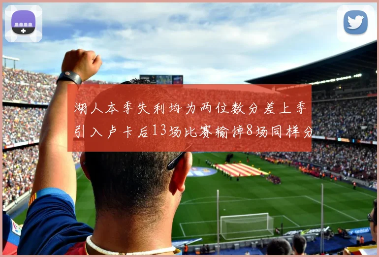 湖人本季失利均为两位数分差上季引入卢卡后13场比赛输掉8场同样分差惨重