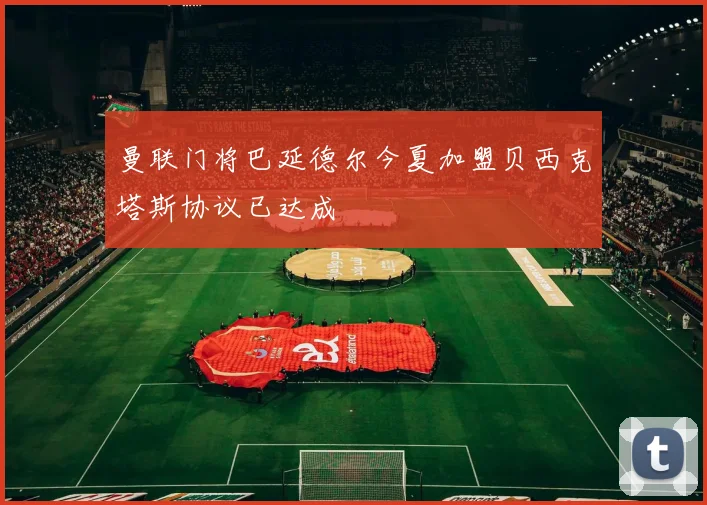 曼联门将巴延德尔今夏加盟贝西克塔斯协议已达成