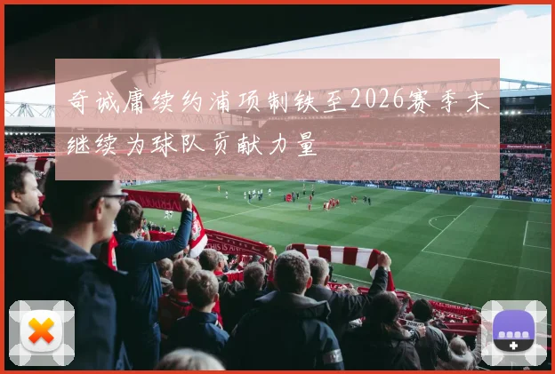 奇诚庸续约浦项制铁至2026赛季末继续为球队贡献力量