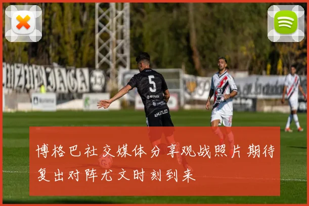 博格巴社交媒体分享观战照片期待复出对阵尤文时刻到来