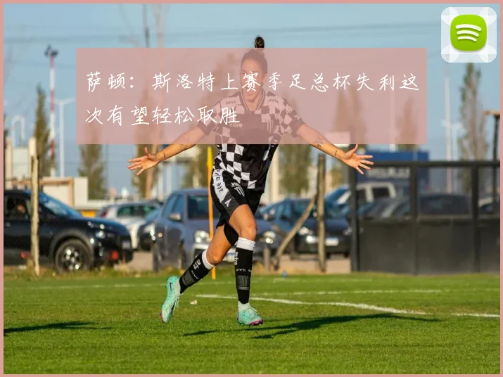 萨顿：斯洛特上赛季足总杯失利这次有望轻松取胜