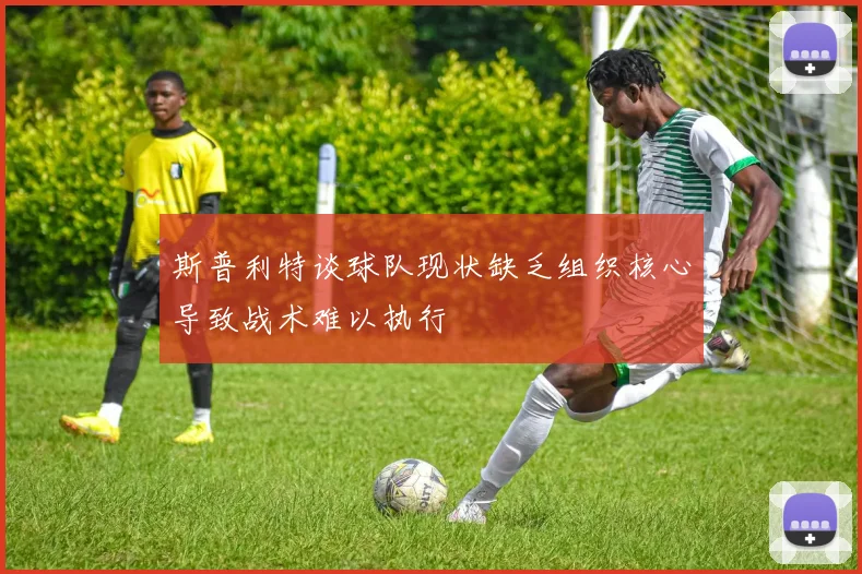 斯普利特谈球队现状缺乏组织核心导致战术难以执行
